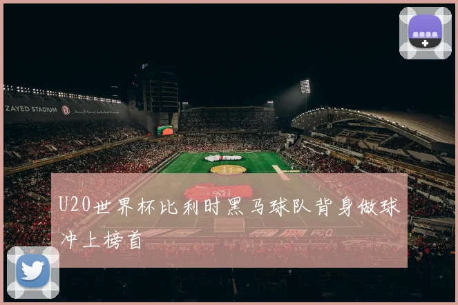 U20世界杯比利时黑马球队背身做球冲上榜首