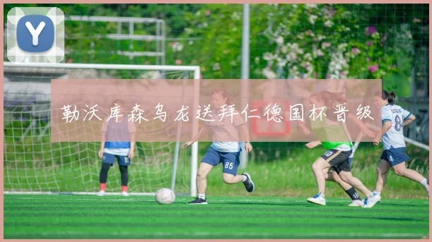 勒沃库森乌龙送拜仁德国杯晋级