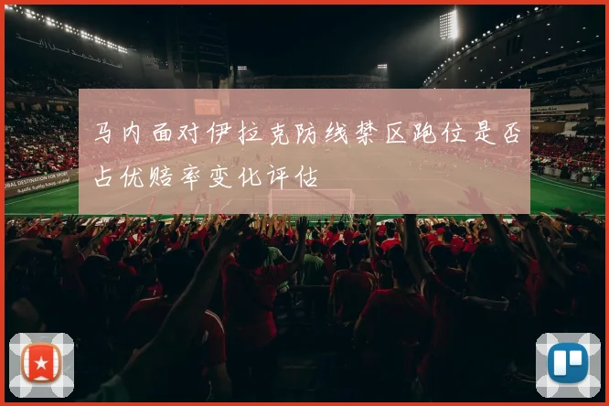 马内面对伊拉克防线禁区跑位是否占优赔率变化评估