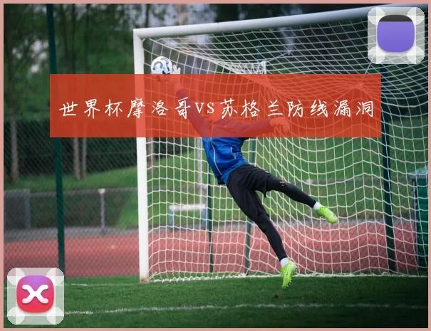 世界杯摩洛哥vs苏格兰防线漏洞