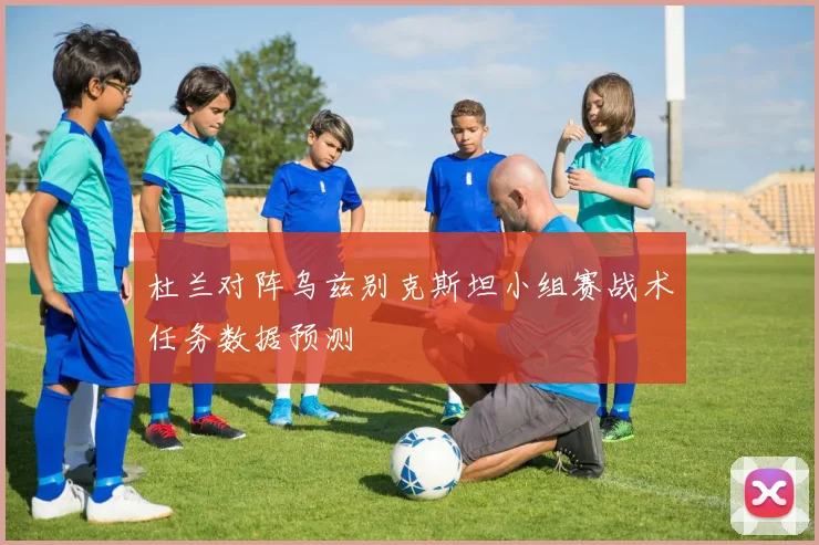 杜兰对阵乌兹别克斯坦小组赛战术任务数据预测