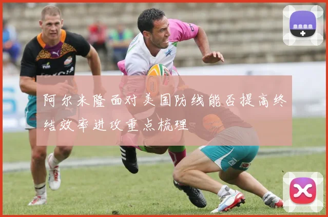 阿尔米隆面对美国防线能否提高终结效率进攻重点梳理