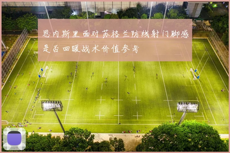 恩内斯里面对苏格兰防线射门脚感是否回暖战术价值参考