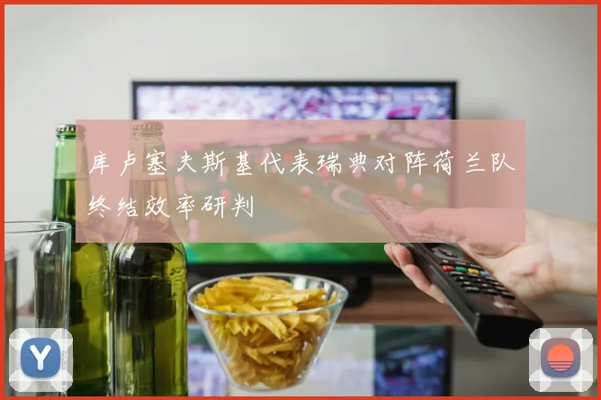 库卢塞夫斯基代表瑞典对阵荷兰队终结效率研判