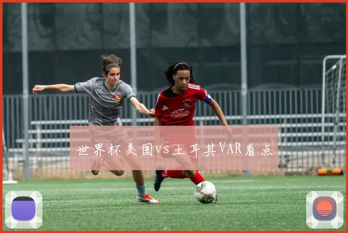 世界杯美国vs土耳其VAR看点 · 用户常问