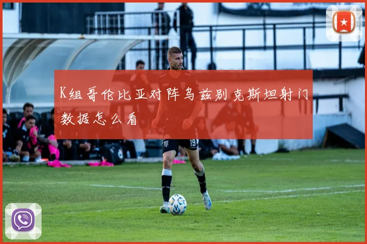 K组哥伦比亚对阵乌兹别克斯坦射门数据怎么看