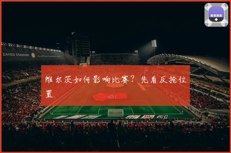 维尔茨如何影响比赛?先看反抢位置