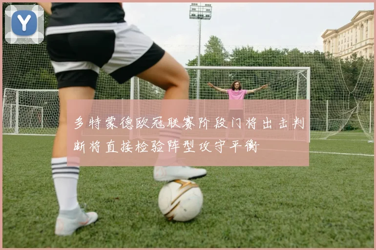 多特蒙德欧冠联赛阶段门将出击判断将直接检验阵型攻守平衡