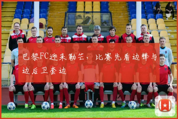 巴黎FC迎来勒芒，比赛先看边锋与边后卫套边