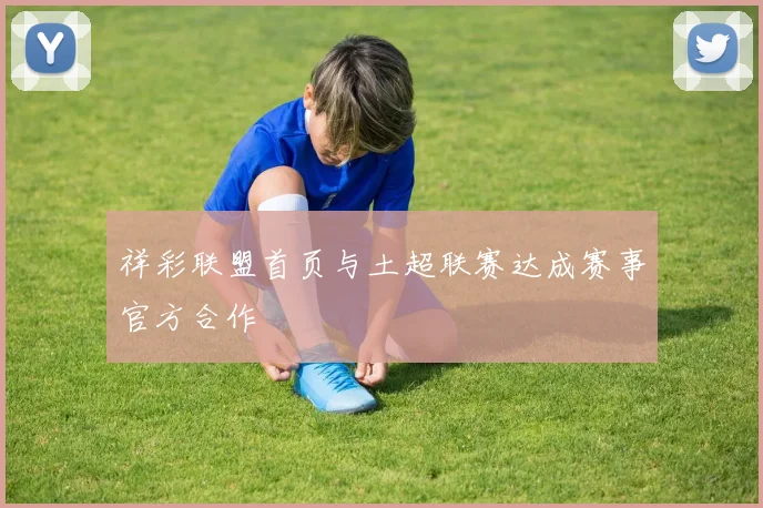 祥彩联盟首页与土超联赛达成赛事官方合作