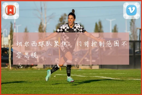 切尔西球队聚焦:门将控制范围不容忽视