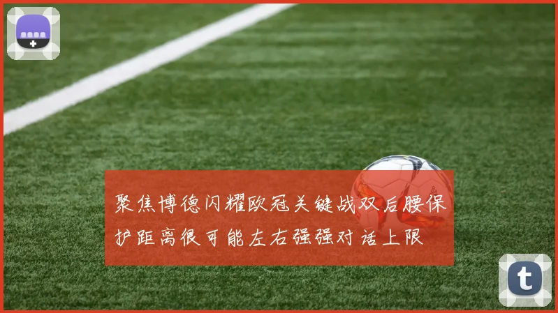 聚焦博德闪耀欧冠关键战双后腰保护距离很可能左右强强对话上限