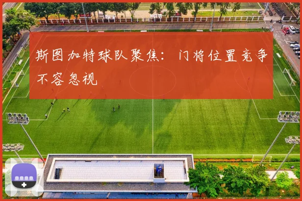 斯图加特球队聚焦:门将位置竞争不容忽视