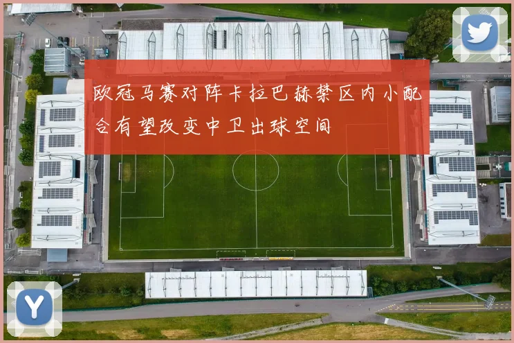欧冠马赛对阵卡拉巴赫禁区内小配合有望改变中卫出球空间