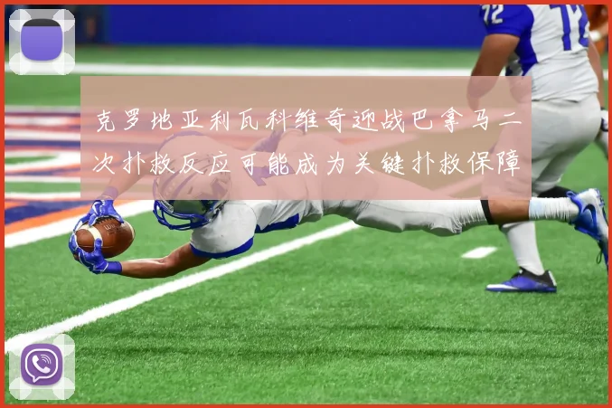 克罗地亚利瓦科维奇迎战巴拿马二次扑救反应可能成为关键扑救保障