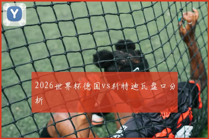 2026世界杯德国vs科特迪瓦盘口分析