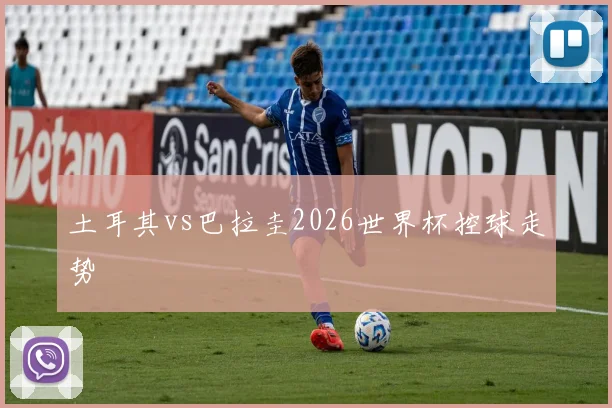 土耳其vs巴拉圭2026世界杯控球走势