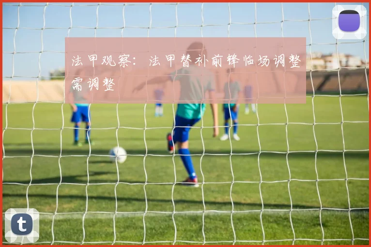 法甲观察:法甲替补前锋临场调整需调整