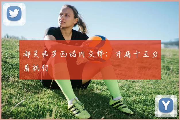 都灵弗罗西诺内交锋：开局十五分看执行