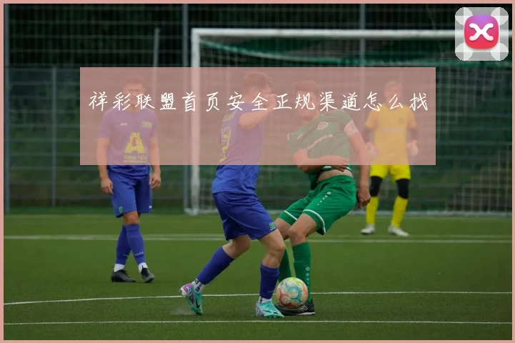 祥彩联盟首页安全正规渠道怎么找
