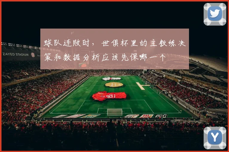 球队连败时,世俱杯里的主教练决策和数据分析应该先保哪一个