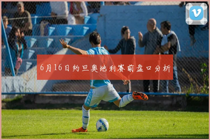 6月16日约旦奥地利赛前盘口分析