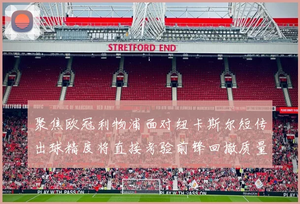 聚焦欧冠利物浦面对纽卡斯尔短传出球精度将直接考验前锋回撤质量