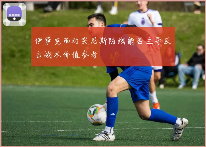 伊萨克面对突尼斯防线能否主导反击战术价值参考