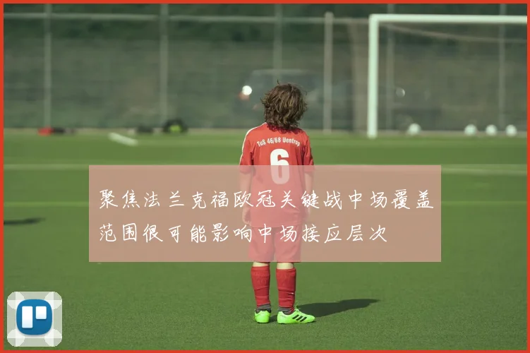 聚焦法兰克福欧冠关键战中场覆盖范围很可能影响中场接应层次